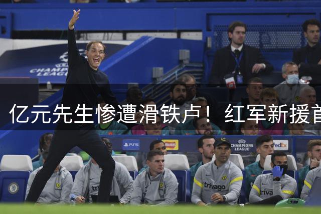 亿元先生惨遭滑铁卢！红军新援首秀表现令人大跌眼镜
