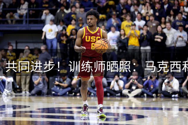 共同进步！训练师晒照：马克西和哈利伯顿一起训练 相互对位