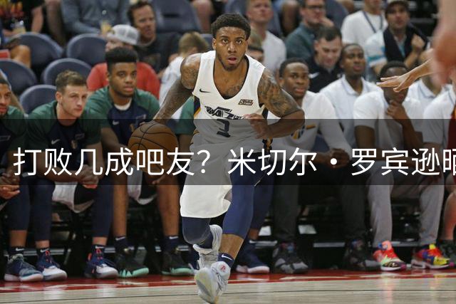 打败几成吧友？米切尔·罗宾逊晒罚球8连中视频 上赛季命中率41%