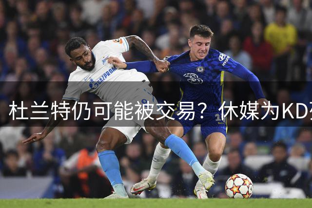 杜兰特仍可能被交易？休媒为KD列三大下家：联手约基奇 入骑士换回哈登