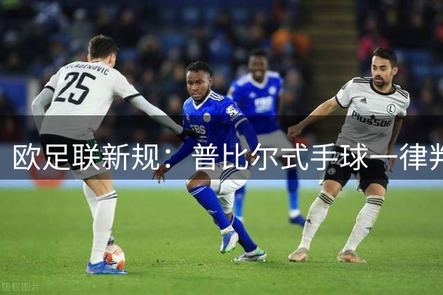 欧足联新规：普比尔式手球一律判点 裁判自由裁量权受限