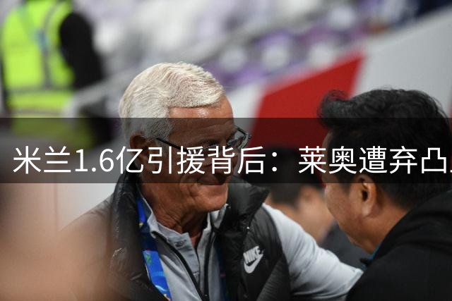 米兰1.6亿引援背后：莱奥遭弃凸显战术变革残酷性