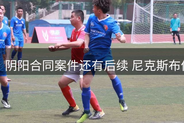 阴阳合同案件还有后续 尼克斯布伦森已被盯上了？
