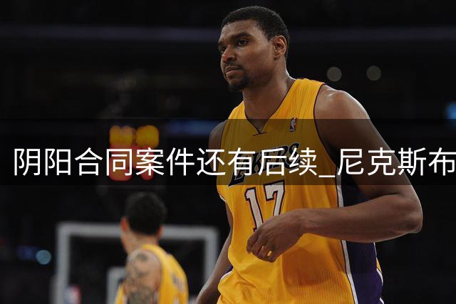 阴阳合同案件还有后续 尼克斯布伦森已被盯上了？